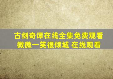 古剑奇谭在线全集免费观看 微微一笑很倾城 在线观看